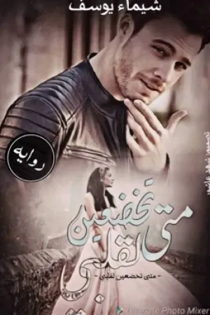 رواية متى تخضعين لقلبي بقلم chimaa youssef - غلاف الرواية